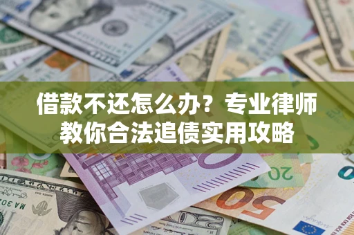 济南借款不还怎么办？专业律师教你合法追债实用攻略