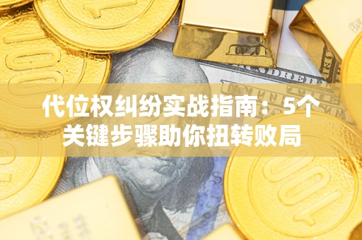 济南代位权纠纷实战指南：5个关键步骤助你扭转败局