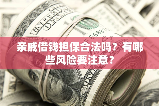 济南亲戚借钱担保合法吗？有哪些风险要注意？