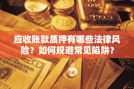 济南应收账款质押有哪些法律风险？如何规避常见陷阱？