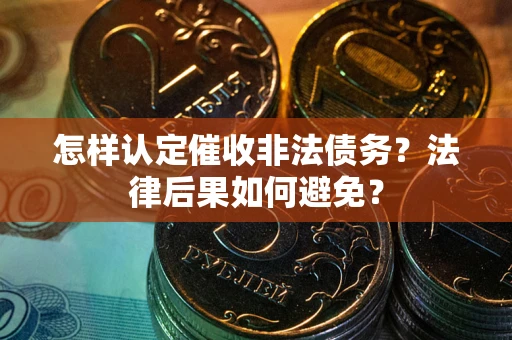 济南怎样认定催收非法债务？法律后果如何避免？