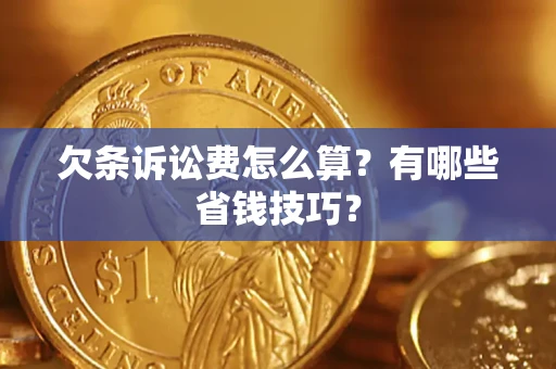 济南欠条诉讼费怎么算？有哪些省钱技巧？