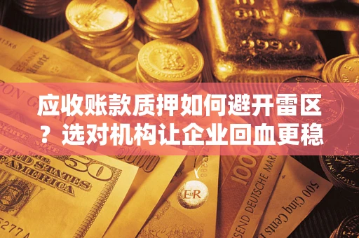 济南应收账款质押如何避开雷区？选对机构让企业回血更稳
