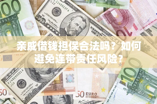 济南亲戚借钱担保合法吗？如何避免连带责任风险？