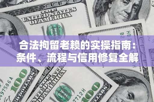 济南合法拘留老赖的实操指南：条件、流程与信用修复全解析