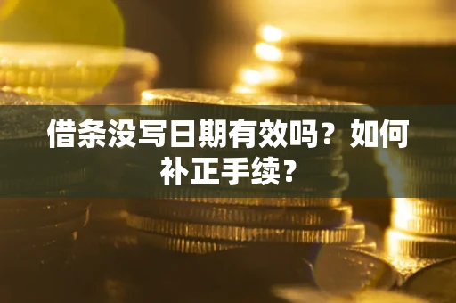 济南借条没写日期有效吗？如何补正手续？