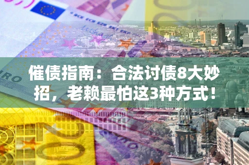 济南催债指南：合法讨债8大妙招，老赖最怕这3种方式！