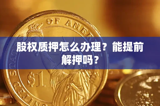 济南股权质押怎么办理？能提前解押吗？