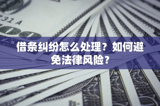 济南借条纠纷怎么处理？如何避免法律风险？
