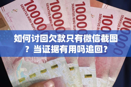 济南如何讨回欠款只有微信截图？当证据有用吗追回？