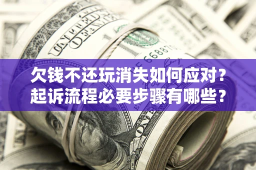 济南欠钱不还玩消失如何应对？起诉流程必要步骤有哪些？