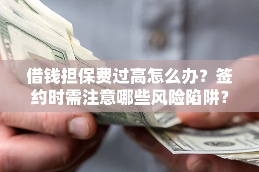 济南借钱担保费过高怎么办？签约时需注意哪些风险陷阱？