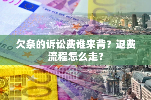 济南欠条的诉讼费谁来背？退费流程怎么走？