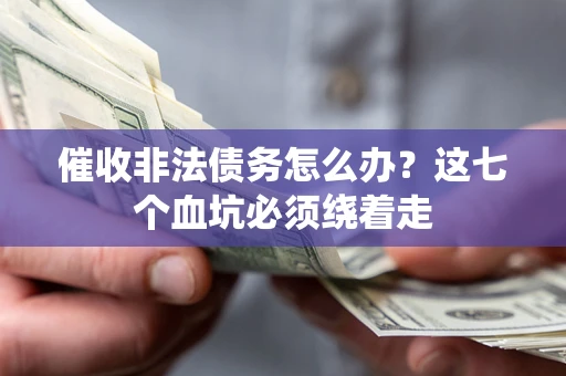 济南催收非法债务怎么办？这七个血坑必须绕着走