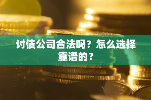 济南讨债公司合法吗？怎么选择靠谱的？