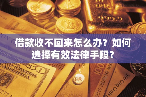 济南借款收不回来怎么办？如何选择有效法律手段？