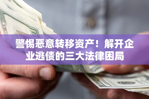 济南警惕恶意转移资产！解开企业逃债的三大法律困局