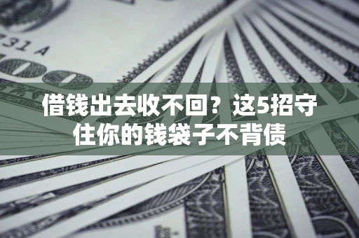 济南借钱出去收不回？这5招守住你的钱袋子不背债