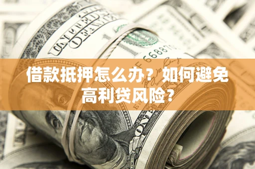 济南借款抵押怎么办？如何避免高利贷风险？