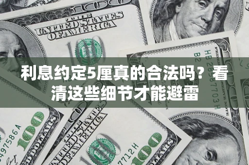 济南利息约定5厘真的合法吗？看清这些细节才能避雷