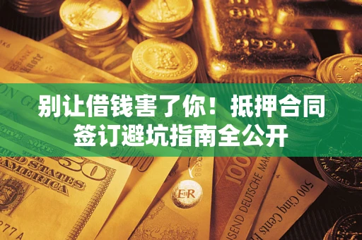 济南别让借钱害了你！抵押合同签订避坑指南全公开