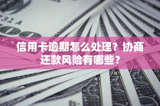 济南信用卡逾期怎么处理？协商还款风险有哪些？